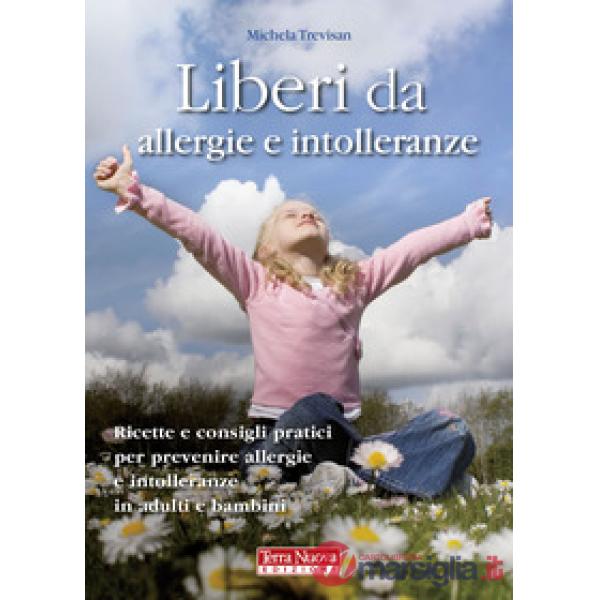 Liberi da allergie e intolleranze. Ricette e consigli pratici per prevenire allergie e intolleranze in adulti e bambini