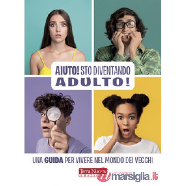 Aiuto! Sto diventando adulto! Una guida per vivere nel mondo dei vecchi