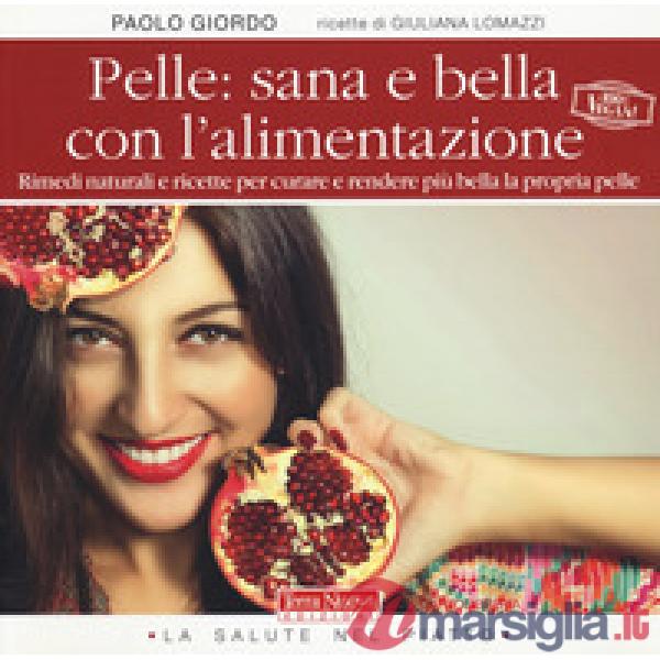 Pelle: sana e bella con l'alimentazione. Rimedi naturali e ricette per curare e rendere più bella la propria pelle