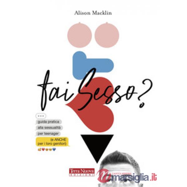 Fai sesso? Guida pratica alla sessualità per teenager (e anche per i loro genitori)