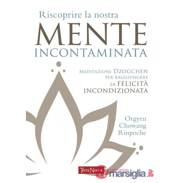 Riscoprire la nostra mente incontaminata. Meditazione Dzogchen per raggiungere la felicità incondizionata