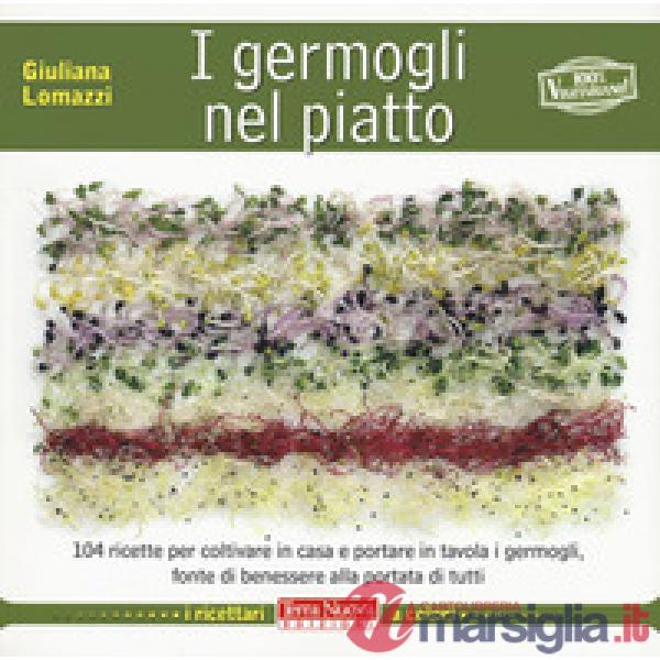 Germogli nel piatto. 140 ricette per coltivare in casa e portare in tavola i germogli, fonte di benessere alla portata di tutti 