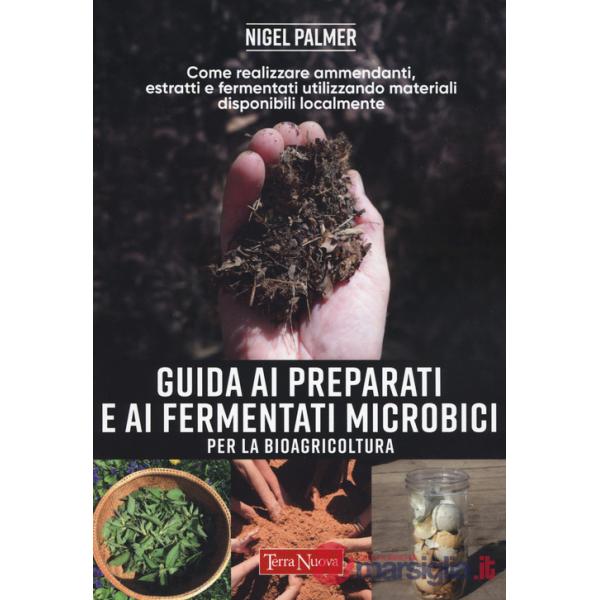Guida ai preparati e ai fermentati microbici per la bioagricoltura. Come realizzare ammendanti, estratti e fermentati utilizzand