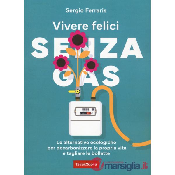 Vivere felici senza gas. Le alternative ecologiche per decarbonizzare la propria vita e tagliare le bollette