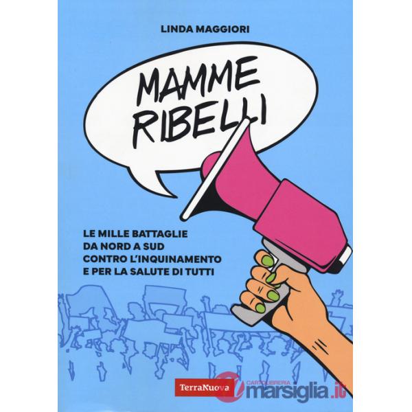Mamme ribelli. Le mille battaglie da nord a sud contro l'inquinamento e per la salute di tutti
