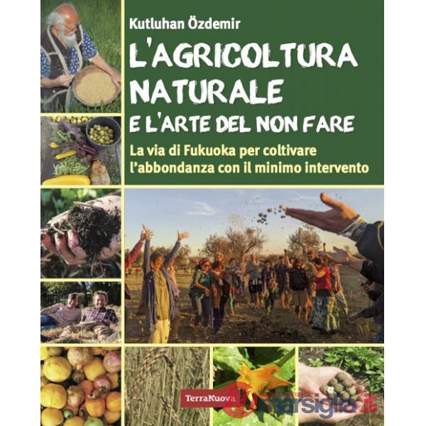 Agricoltura naturale e l'arte del non fare. La via di Fukuoka per coltivare l'abbondanza con il minimo intervento (L')
