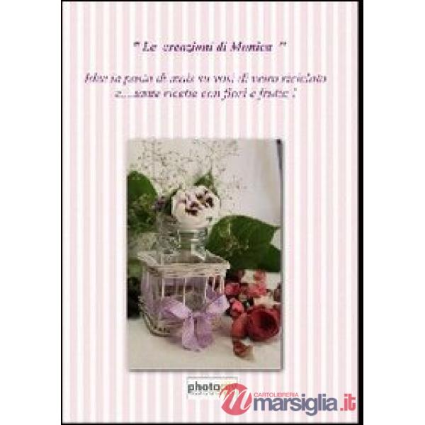 Le creazioni di Monica. Idee in pasta di mais e ricette di fiori e frutta