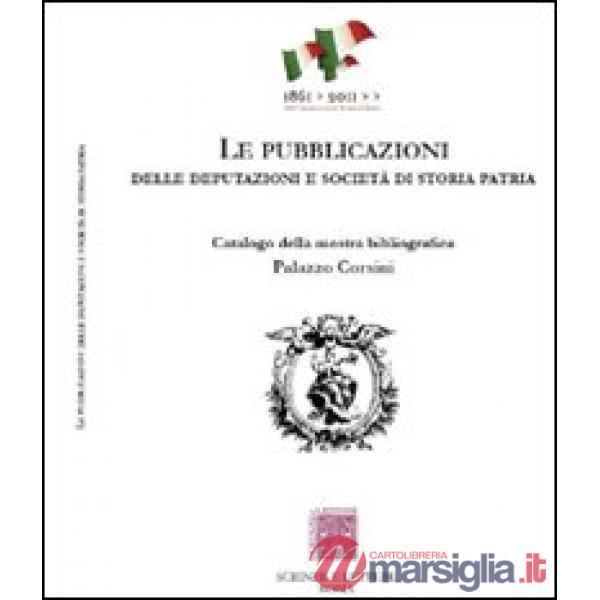 Pubblicazioni delle Deputazioni e Società di storia patria. Catalogo della mostra bibliografica (Le)