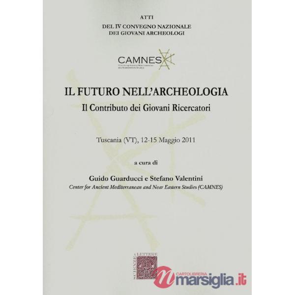 Futuro nell'archeologia. Il contributo dei giovani ricercatori. Atti del 4° Convegno nazionale dei giovani Archeologi (Tuscania,