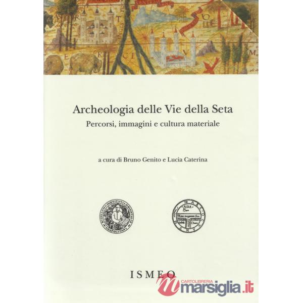 Archeologia delle «Vie della Seta»: percorsi, immagini e cultura materiale