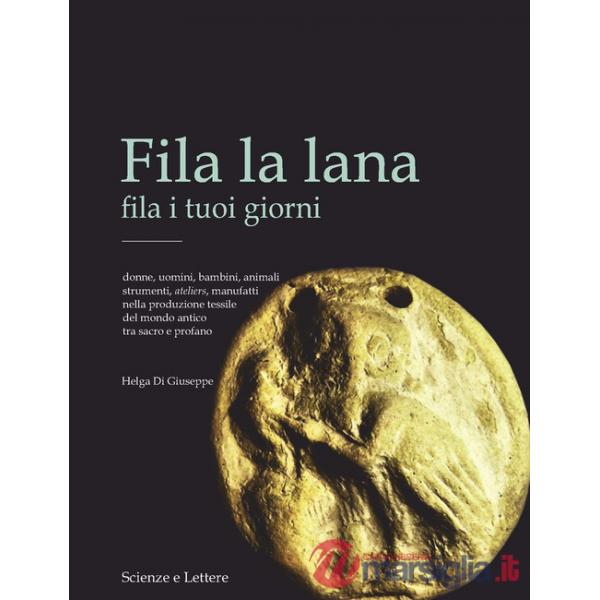 Fila la lana fila i tuoi giorni. Donne, uomini, bambini, animali, strumenti, ateliers, manufatti nella produzione tessile del mo