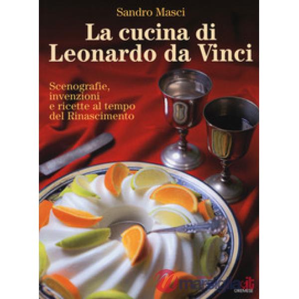 Cucina di Leonardo da Vinci. Scenografie, invenzioni e ricette al tempo del Rina