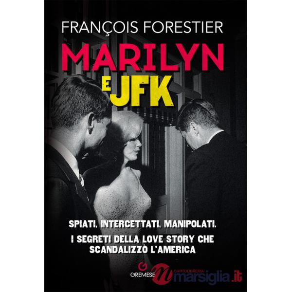 Marilyn e JFK. Spiati, intercettati, manipolati. I segreti della love story che scandalizzò l'America