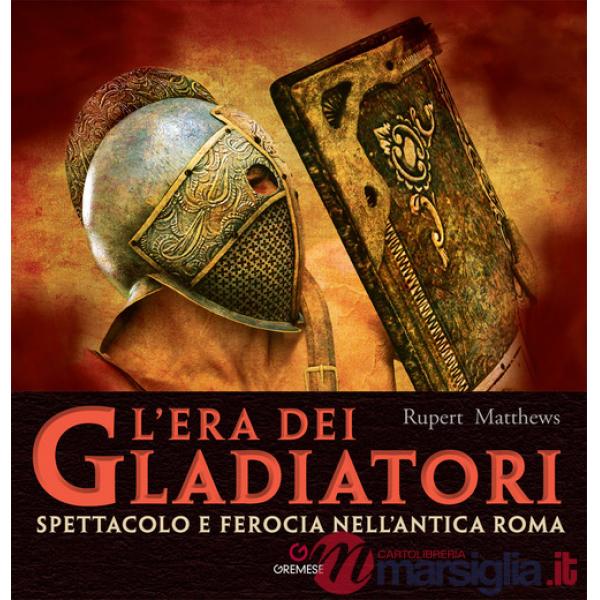 Era dei gladiatori. Spettacolo e ferocia nell'Antica Roma (L')