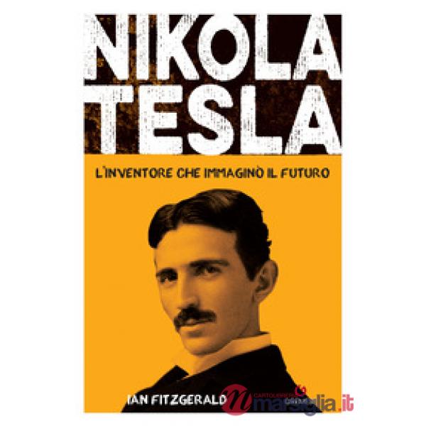 Nikola Tesla. L'inventore che immaginò il futuro
