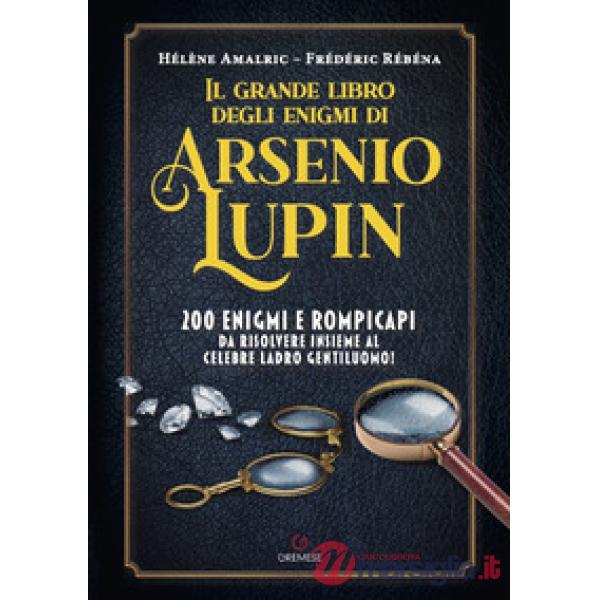 Grande libro degli enigmi di Arsenio Lupin. 200 enigmi e rompicapi da risolvere insieme al celebre ladro gentiluomo! (Il)
