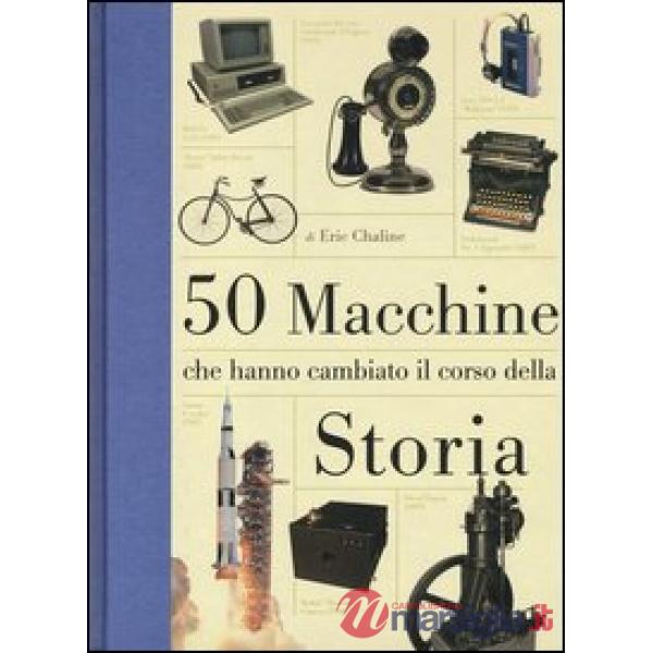 50 macchine che hanno cambiato il corso della storia. Ediz. illustrata
