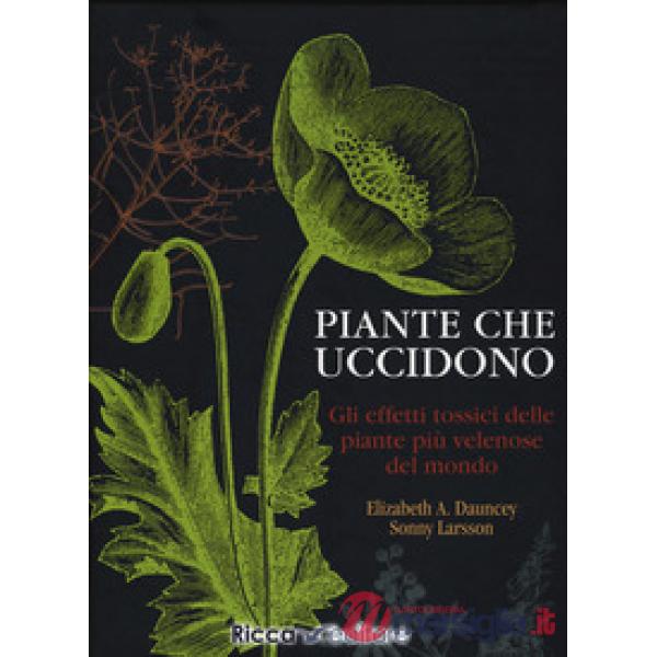 Piante che uccidono. Gli effetti tossici delle piante più velenose del mondo. Ediz. a colori