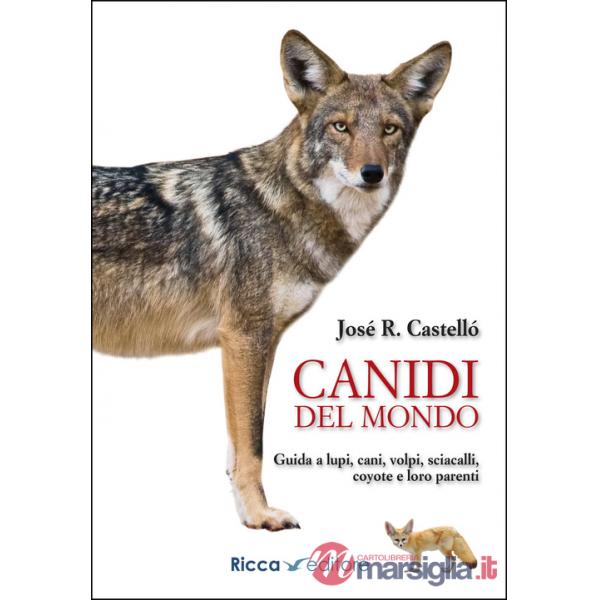 Canidi del mondo. Guida a lupi, cani, volpi, sciacalli, coyote e simili
