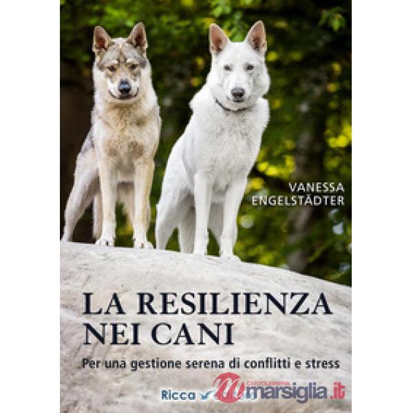 Resilienza nei cani. Per una gestione serena di conflitti e stress (La)