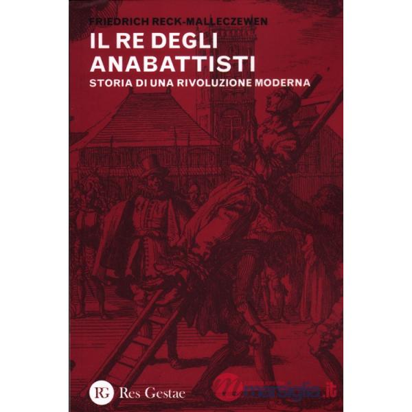 Re degli anabattisti. Storia di una rivoluzione moderna (Il)