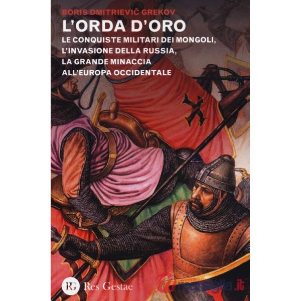 Orda d'oro. Le conquiste militari dei Mongoli, l'invasione della Russia, la grande minaccia all'Europa Occidentale (L')