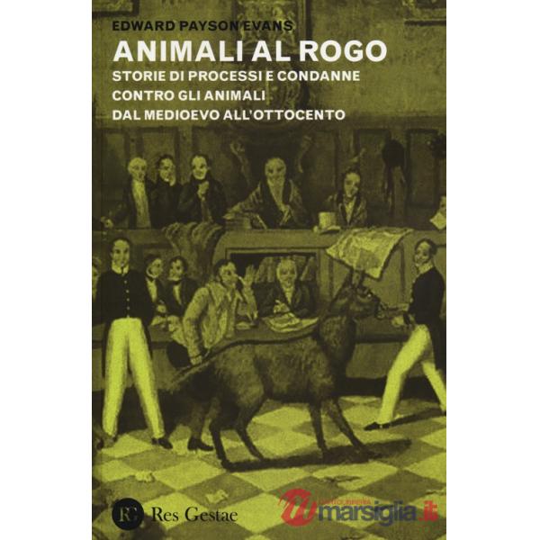 Animali al rogo. Storie di processi e condanne contro gli animali dal Medioevo all'Ottocento
