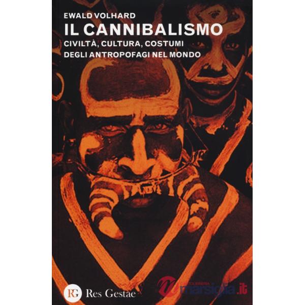 Cannibalismo. Civiltà, cultura, costumi degli antropofagi nel mondo (Il)