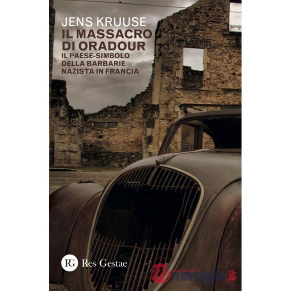 Massacro di Oradour. Il paese-simbolo della barbarie nazista in Francia (Il)