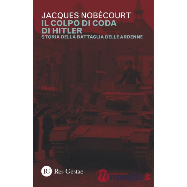 Colpo di coda di Hitler. Storia della battaglia delle Ardenne (Il)