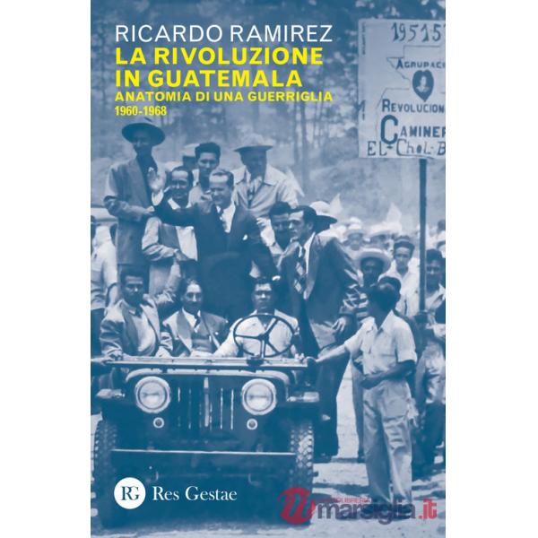Rivoluzione in Guatemala. Anatomia di una guerriglia 1960-1968 (La)
