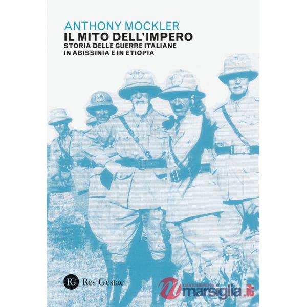 Mito dell'Impero. Storia delle guerre italiane in Abissinia e in Etiopia (Il)