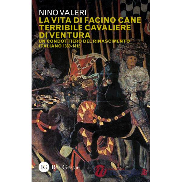 Vita di Facino Cane terribile cavaliere di ventura. Un condottiero del Rinascimento italiano 1360-1412 (La)