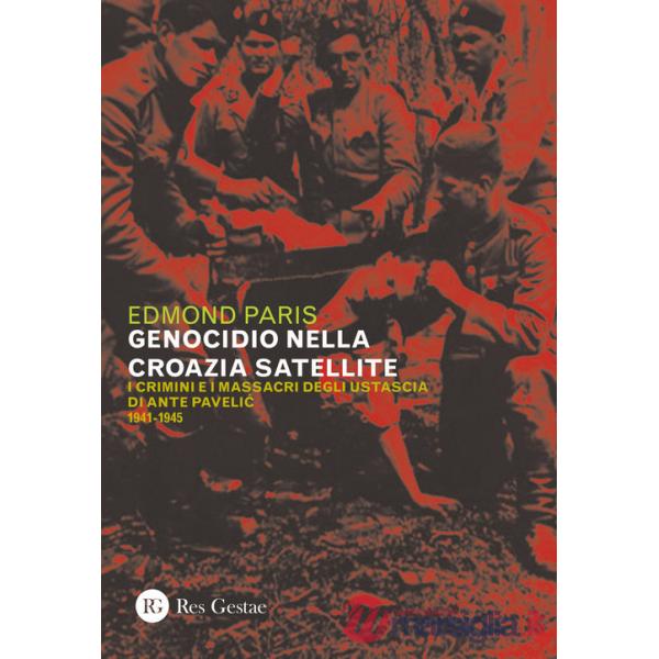 Genocidio nella Croazia satellite. I crimini e i massacri degli utascia di Ante Pavelic (1941-1945) (Il)