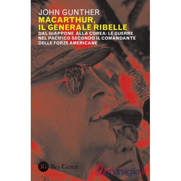 MacArthur, il generale ribelle. Dal Giappone alla Corea: le guerre nel Pacifico secondo il comandante delle forze americane