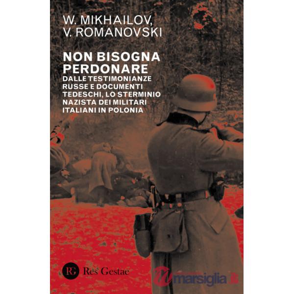 Non bisogna perdonare. Dalle testimonianze russe e documenti tedeschi, lo sterminio nazista dei militari italiani in Polonia