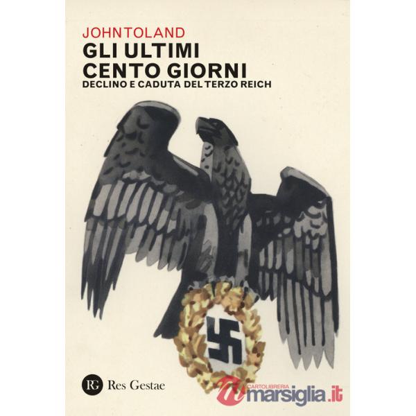 Ultimi cento giorni. Declino e caduta del Terzo Reich (Gli)