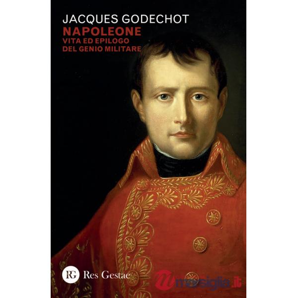 Napoleone. Vita ed epilogo del genio militare