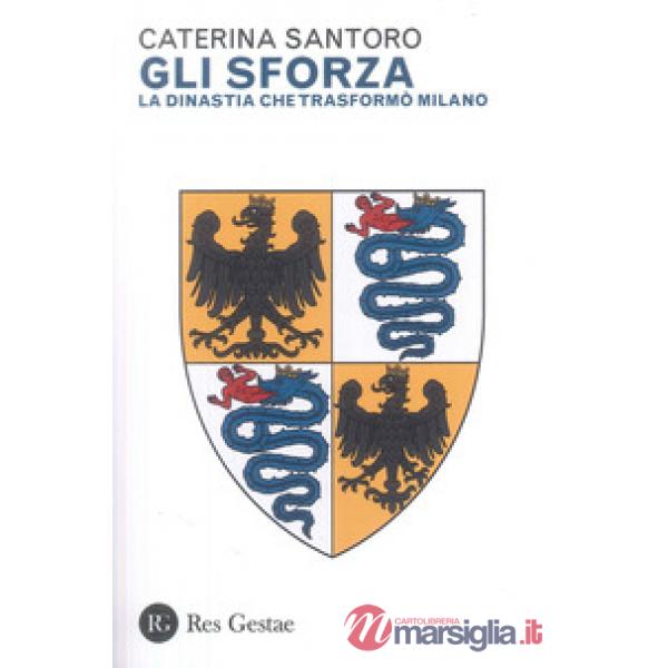 Sforza. La dinastia che trasformò Milano (Gli)