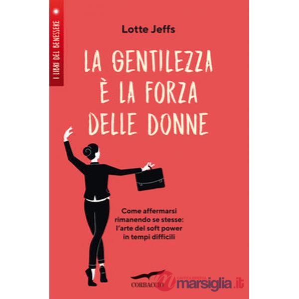 Gentilezza è la forza delle donne. Affermarsi rimanendo se stesse: l'arte del soft power in tempi difficili (La)