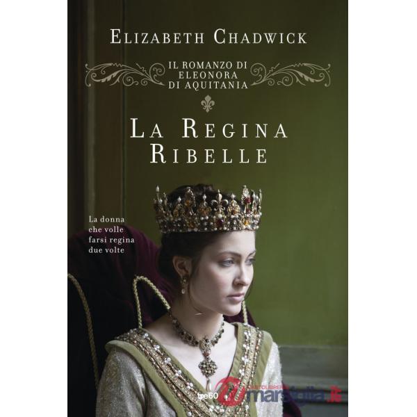 Regina ribelle. Il romanzo di Eleonora di Aquitania (La)
