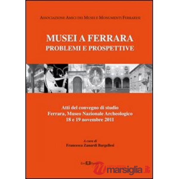 Musei a Ferrara. Problemi e prospettive. Atti del Convegno di studio (Ferrara, 18-19 novembre 2011)