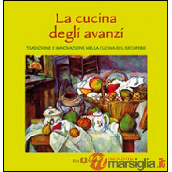 Cucina degli avanzi. Tradizione e innovazione nella cucina del recupero (La)