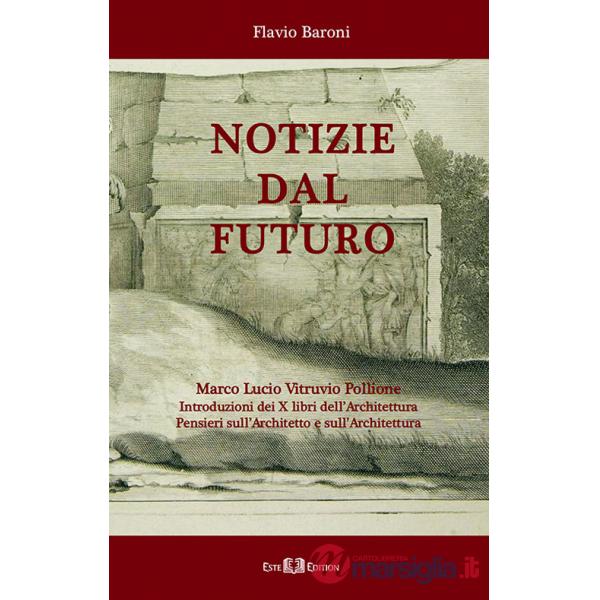 Notizie dal futuro. Marco Lucio Vitruvio Pollione. Introduzioni dei X libri dell'Architettura. Pensieri sull'architetto e sull'a