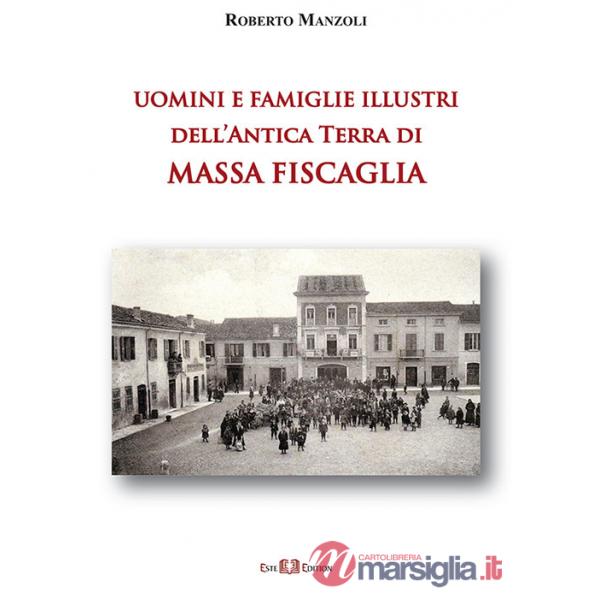 Uomini e famiglie illustri dell'antica Terra di Massa Fiscaglia. Ediz. illustrata