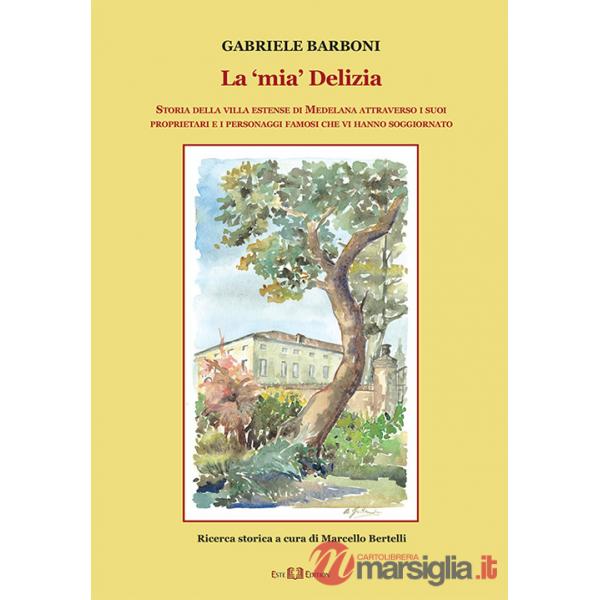 «mia» Delizia. Storia della villa estense di Medelana attraverso i suoi proprietari e i personaggi famosi che vi hanno soggiorna