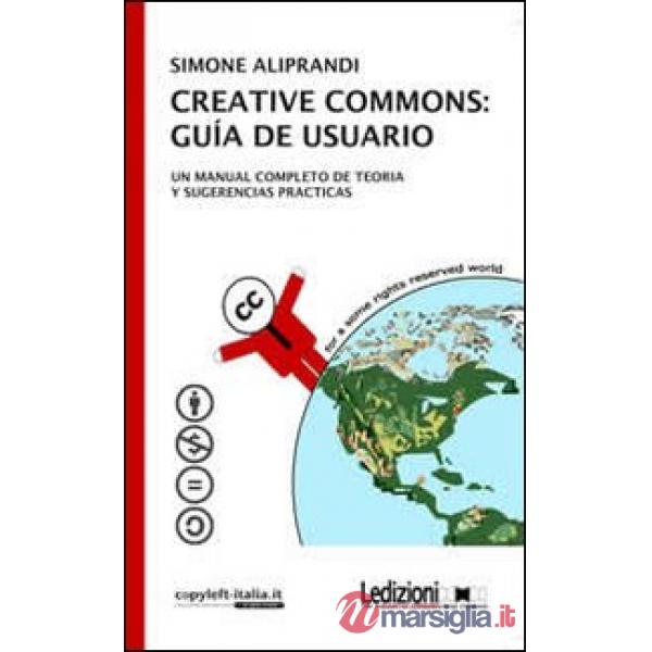 Creative commons. Guía de usuario. Un manual completo de teoria y sugerencias pr