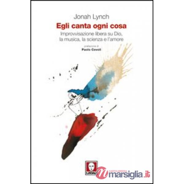 Egli canta ogni cosa. Improvvisazione libera su Dio, la musica, la scienza e l'amore