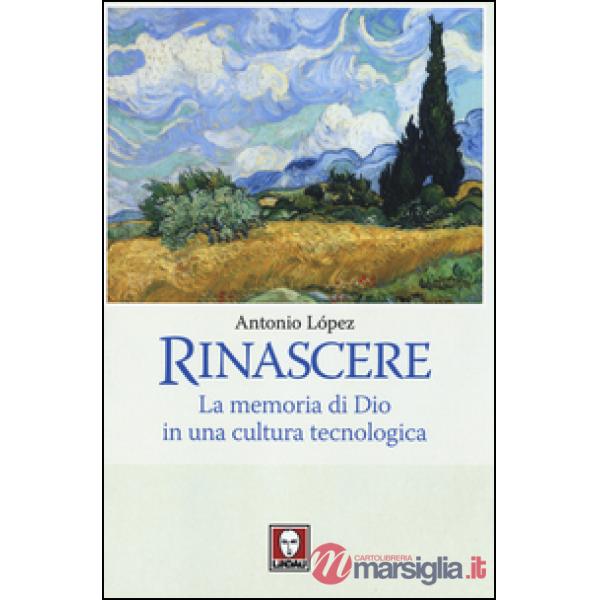 Rinascere. La memoria di Dio in una cultura tecnologica