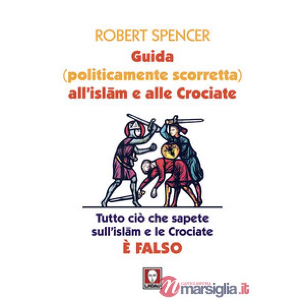 Guida (politicamente scorretta) all'islam e alle crociate. Tutto ciò che sapete sull'islam e le crociate è falso. Nuova ediz.